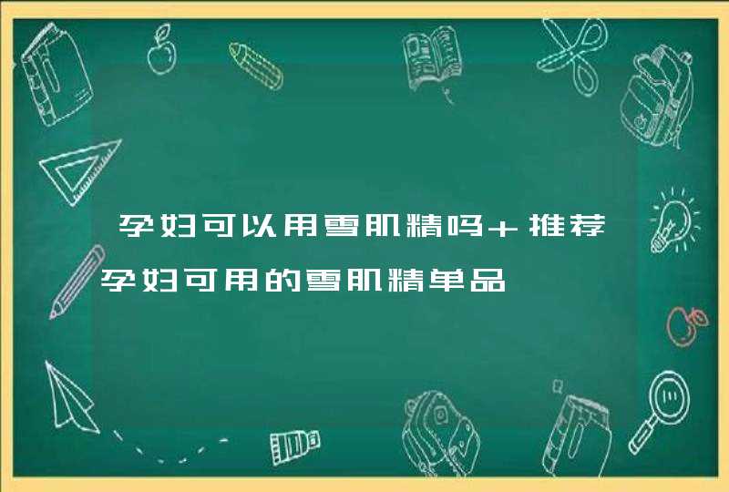 孕妇可以用雪肌精吗 推荐孕妇可用的雪肌精单品,第1张