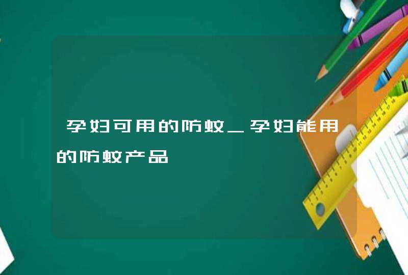 孕妇可用的防蚊_孕妇能用的防蚊产品,第1张