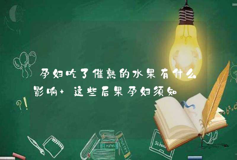 孕妇吃了催熟的水果有什么影响 这些后果孕妇须知,第1张