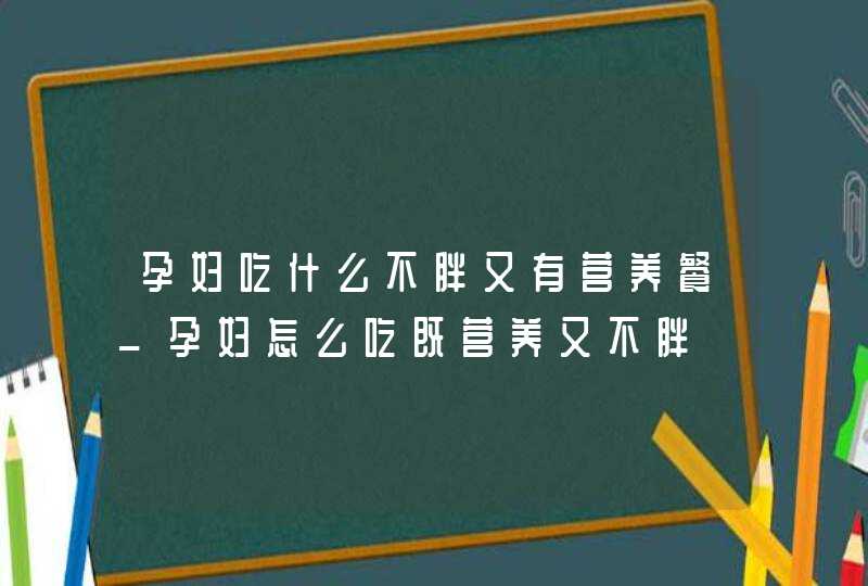 孕妇吃什么不胖又有营养餐_孕妇怎么吃既营养又不胖,第1张