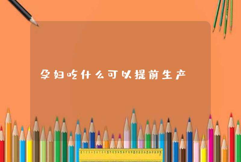 孕妇吃什么可以提前生产,第1张