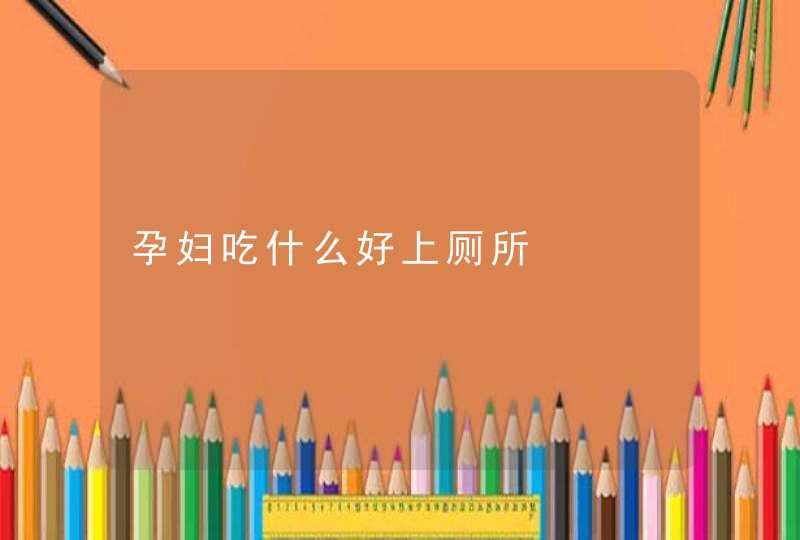 孕妇吃什么好上厕所,第1张