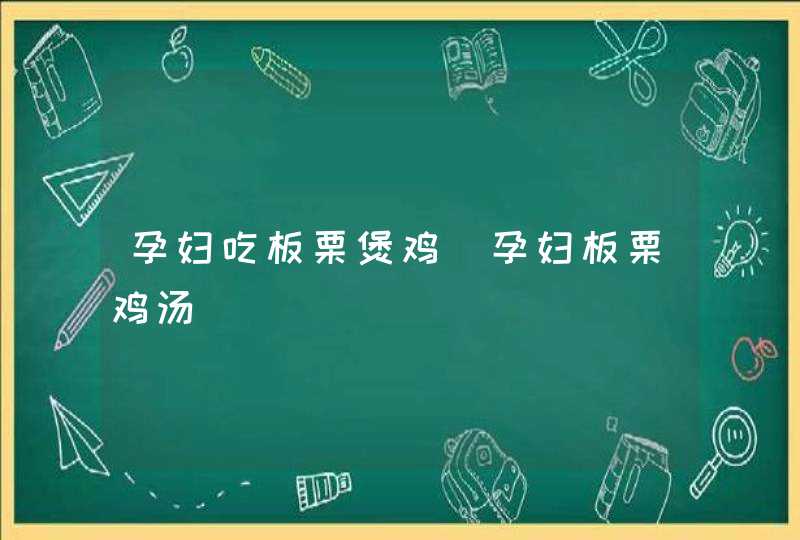 孕妇吃板栗煲鸡_孕妇板栗鸡汤,第1张