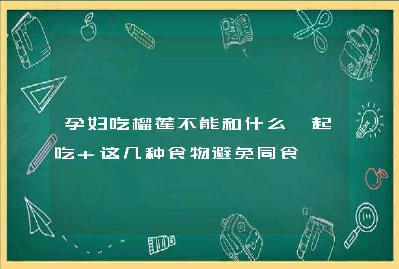 孕妇吃榴莲不能和什么一起吃 这几种食物避免同食,第1张