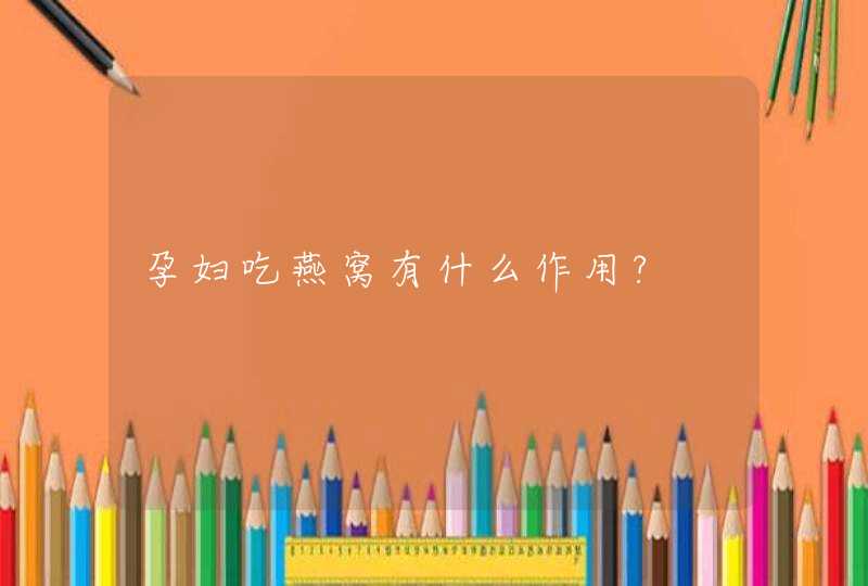 孕妇吃燕窝有什么作用?,第1张