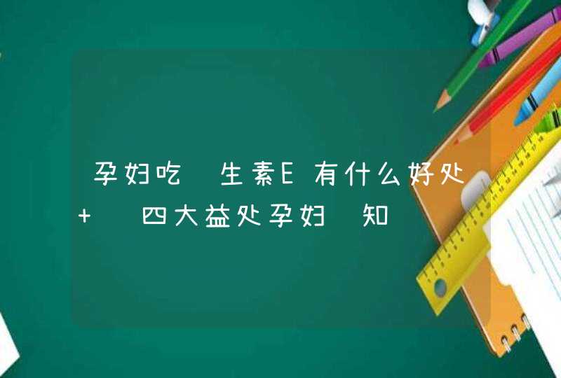 孕妇吃维生素E有什么好处 这四大益处孕妇须知,第1张