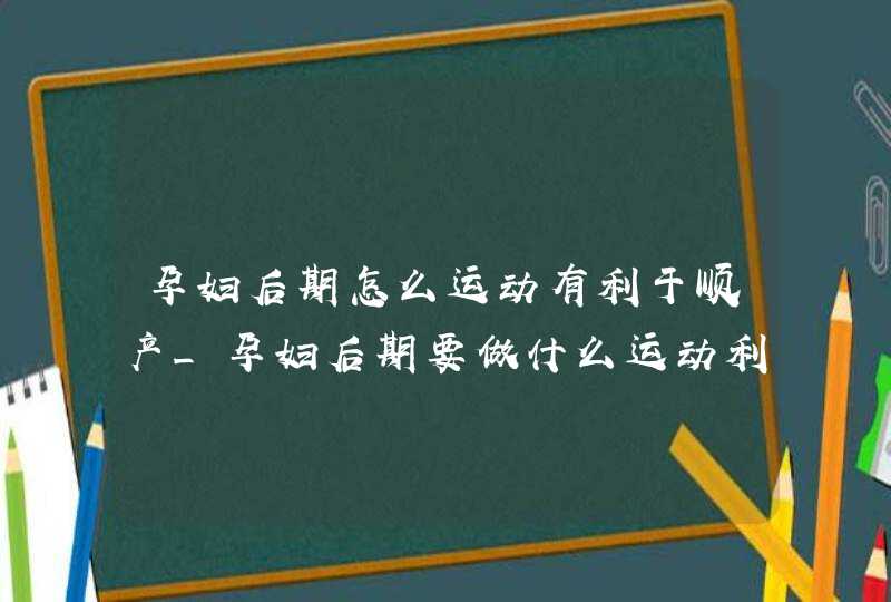 孕妇后期怎么运动有利于顺产_孕妇后期要做什么运动利于顺产,第1张