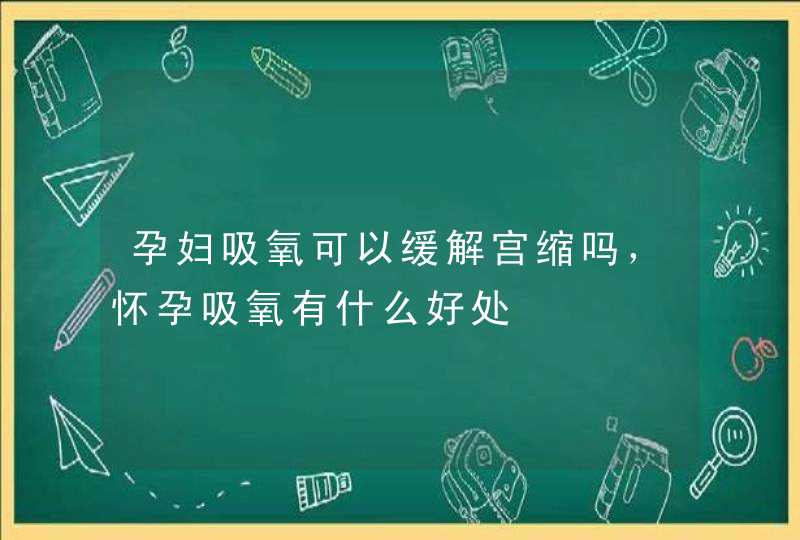 孕妇吸氧可以缓解宫缩吗，怀孕吸氧有什么好处,第1张