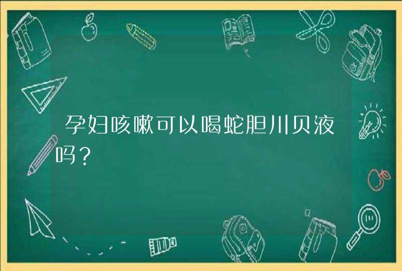 孕妇咳嗽可以喝蛇胆川贝液吗？,第1张