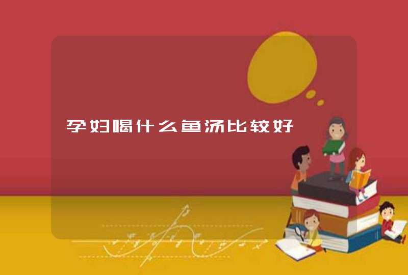 孕妇喝什么鱼汤比较好,第1张