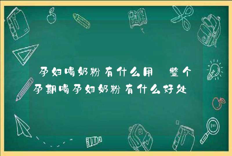 孕妇喝奶粉有什么用_整个孕期喝孕妇奶粉有什么好处,第1张