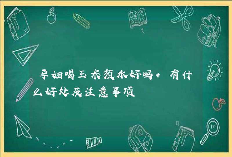 孕妇喝玉米须水好吗 有什么好处及注意事项,第1张