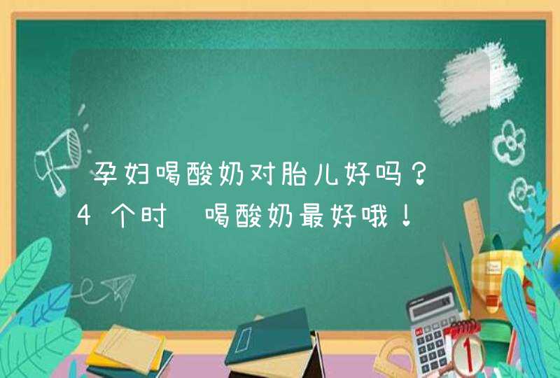 孕妇喝酸奶对胎儿好吗？这4个时间喝酸奶最好哦！,第1张