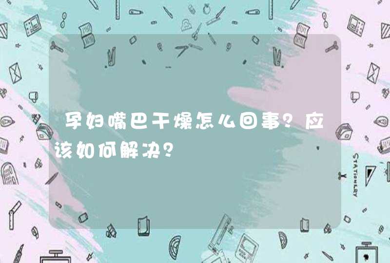 孕妇嘴巴干燥怎么回事？应该如何解决？,第1张