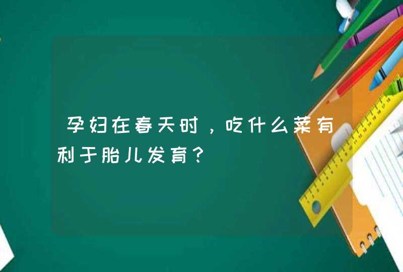 孕妇在春天时，吃什么菜有利于胎儿发育？,第1张