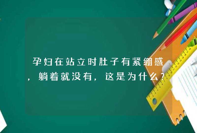 孕妇在站立时肚子有紧绷感，躺着就没有，这是为什么？,第1张