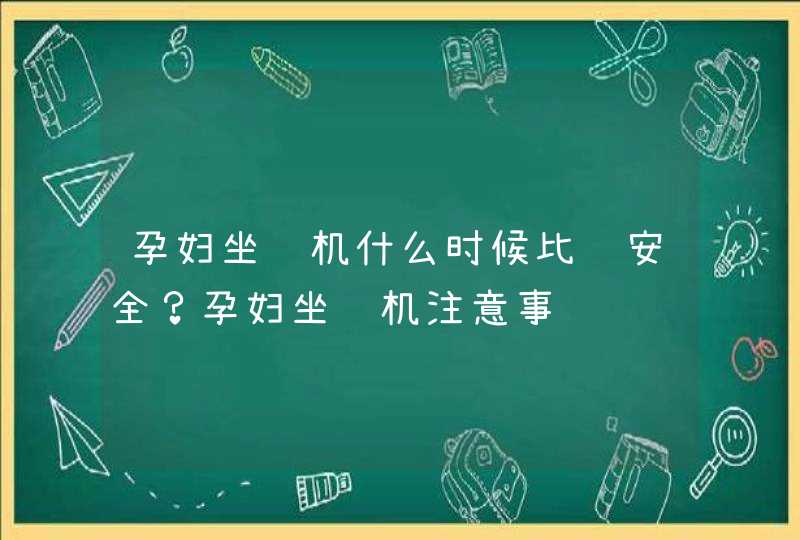 孕妇坐飞机什么时候比较安全？孕妇坐飞机注意事项,第1张