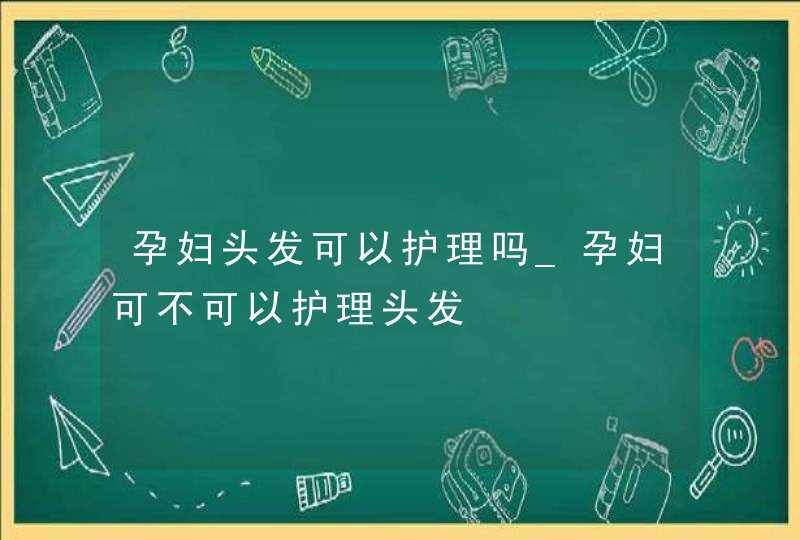 孕妇头发可以护理吗_孕妇可不可以护理头发,第1张