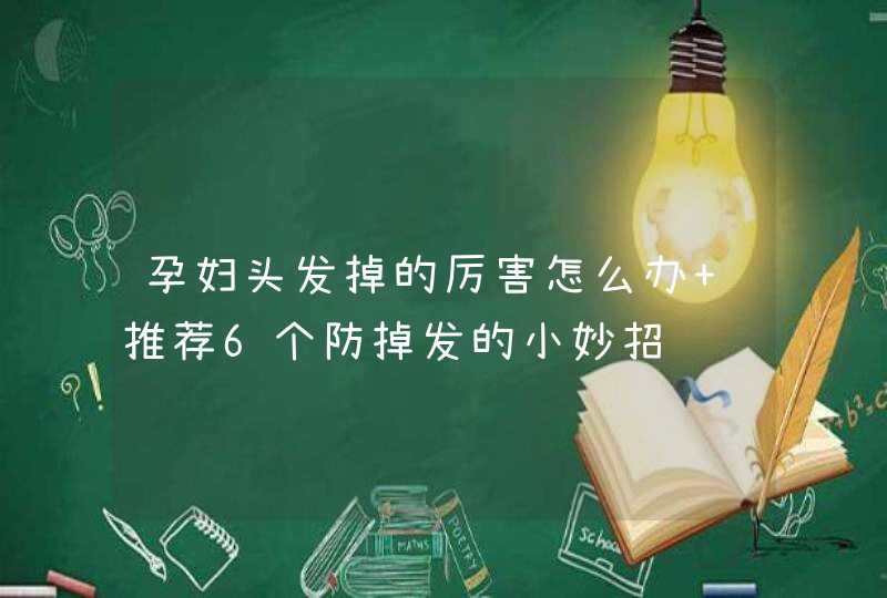 孕妇头发掉的厉害怎么办 推荐6个防掉发的小妙招,第1张