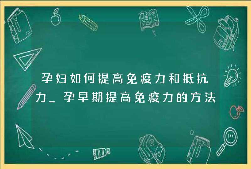 孕妇如何提高免疫力和抵抗力_孕早期提高免疫力的方法,第1张