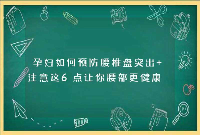 孕妇如何预防腰椎盘突出 注意这6点让你腰部更健康,第1张