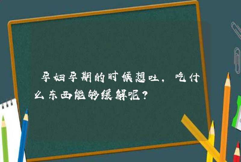 孕妇孕期的时候想吐，吃什么东西能够缓解呢？,第1张