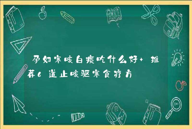 孕妇寒咳白痰吃什么好 推荐6道止咳驱寒食疗方,第1张