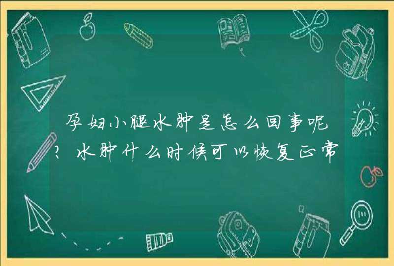 孕妇小腿水肿是怎么回事呢？水肿什么时候可以恢复正常？,第1张