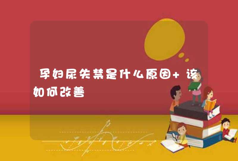 孕妇尿失禁是什么原因 该如何改善,第1张