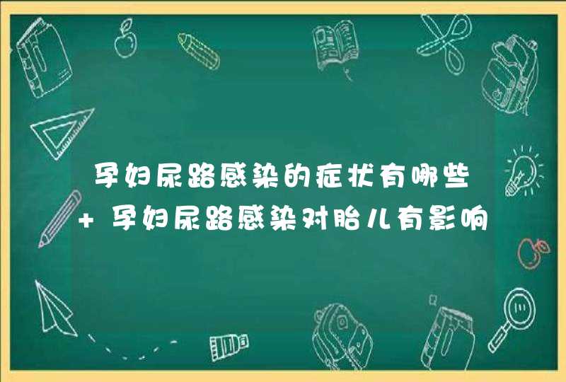 孕妇尿路感染的症状有哪些 孕妇尿路感染对胎儿有影响吗,第1张