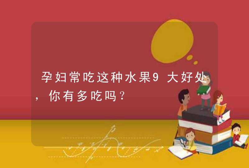 孕妇常吃这种水果9大好处，你有多吃吗？,第1张