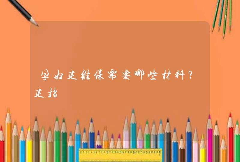 孕妇建维保需要哪些材料？建档,第1张