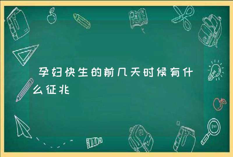 孕妇快生的前几天时候有什么征兆,第1张