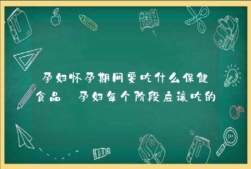 孕妇怀孕期间要吃什么保健食品_孕妇每个阶段应该吃的保健品,第1张