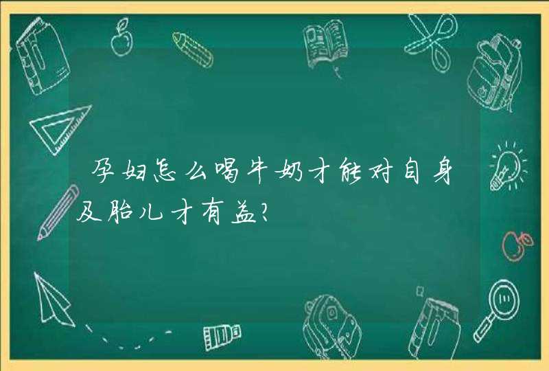 孕妇怎么喝牛奶才能对自身及胎儿才有益？,第1张