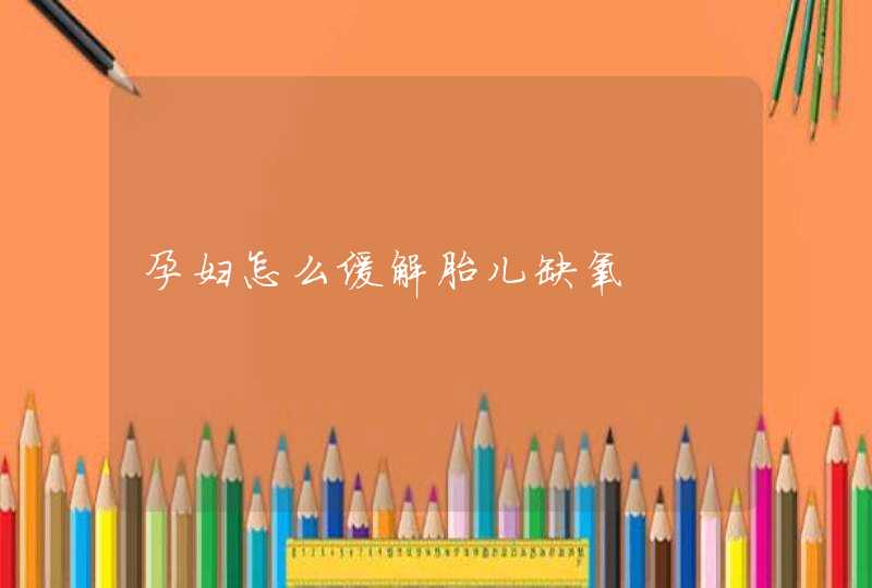 孕妇怎么缓解胎儿缺氧,第1张