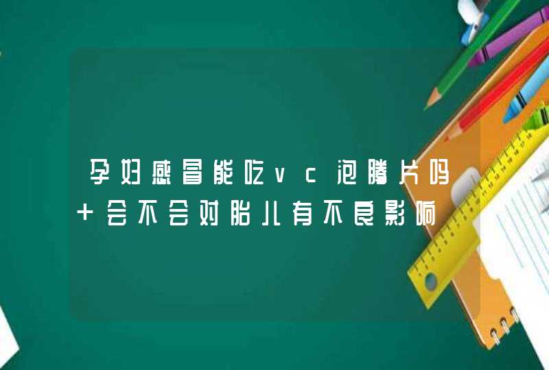 孕妇感冒能吃vc泡腾片吗 会不会对胎儿有不良影响,第1张