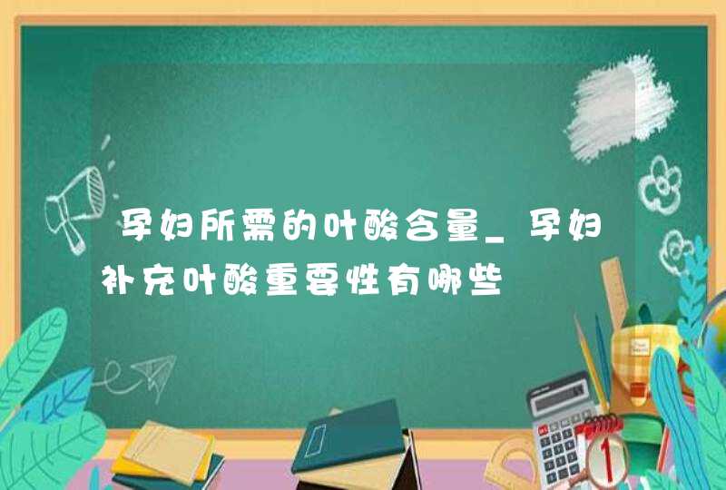 孕妇所需的叶酸含量_孕妇补充叶酸重要性有哪些,第1张