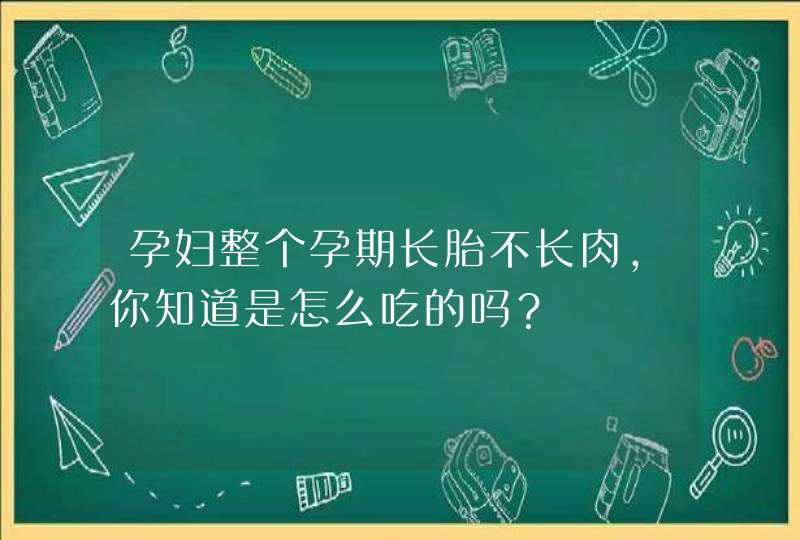 孕妇整个孕期长胎不长肉，你知道是怎么吃的吗？,第1张