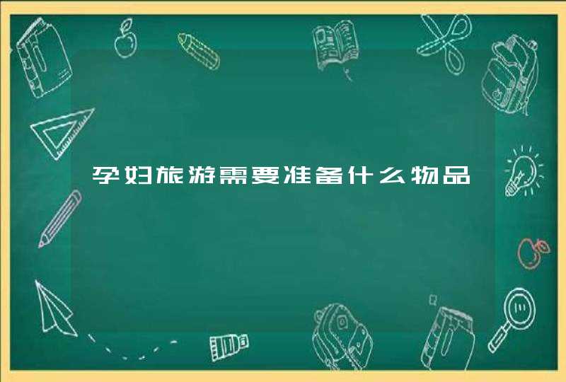 孕妇旅游需要准备什么物品,第1张