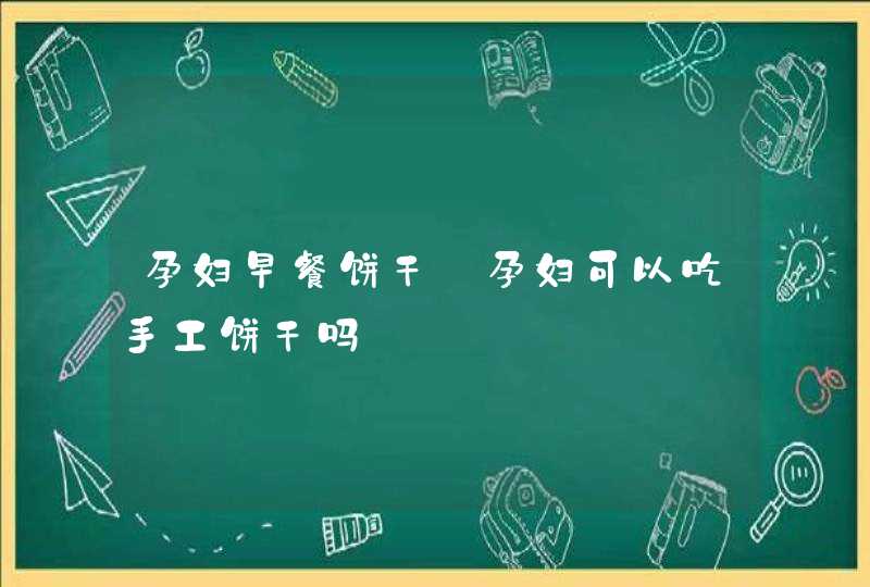 孕妇早餐饼干_孕妇可以吃手工饼干吗,第1张