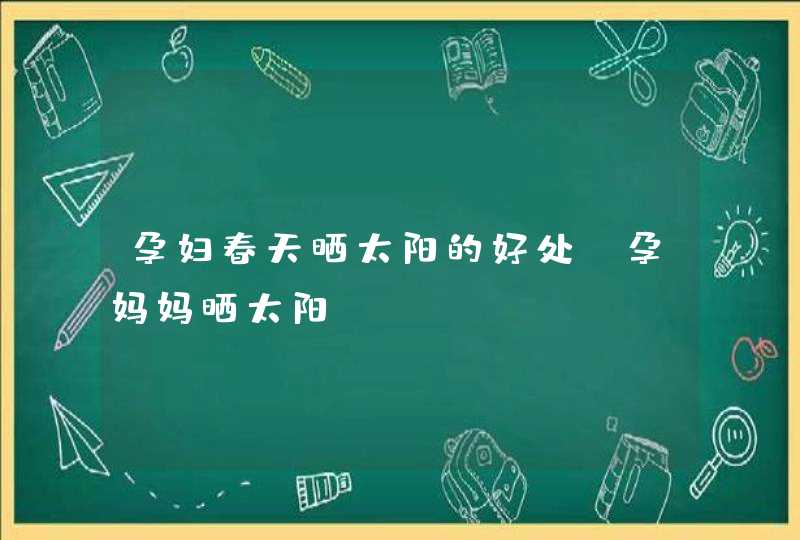 孕妇春天晒太阳的好处_孕妈妈晒太阳,第1张