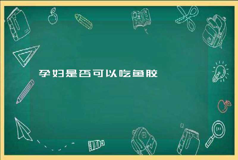 孕妇是否可以吃鱼胶,第1张