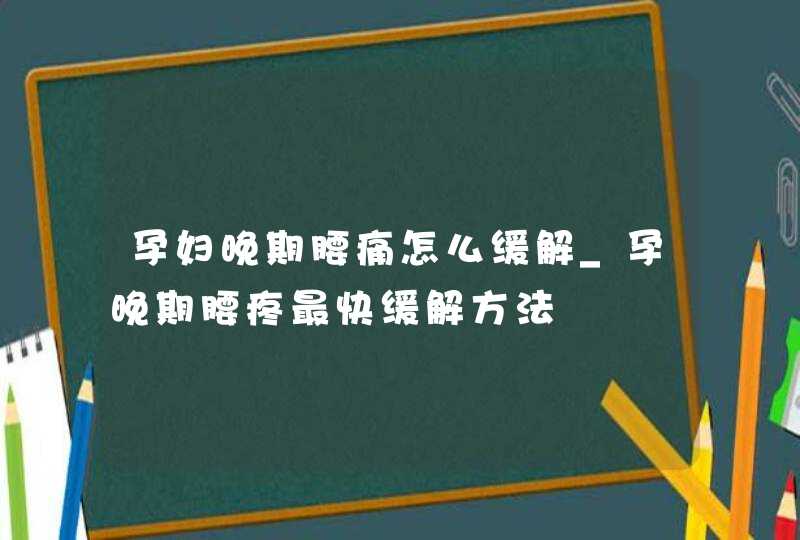 孕妇晚期腰痛怎么缓解_孕晚期腰疼最快缓解方法,第1张