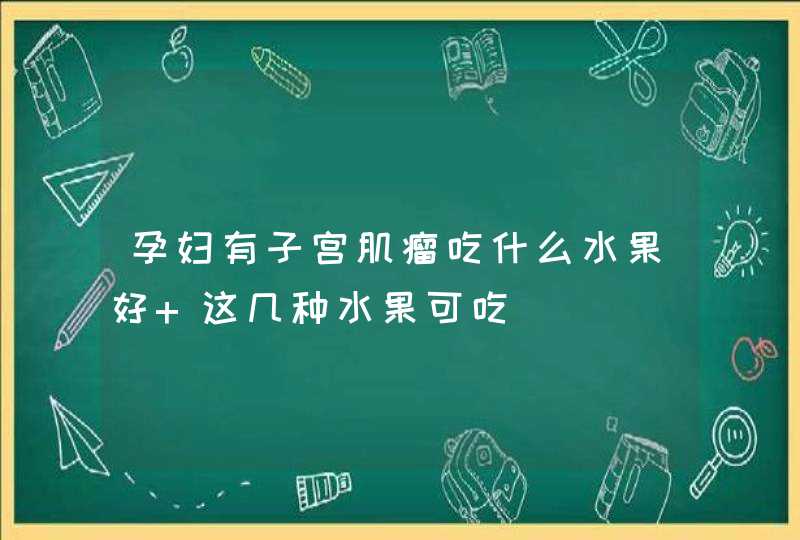 孕妇有子宫肌瘤吃什么水果好 这几种水果可吃,第1张