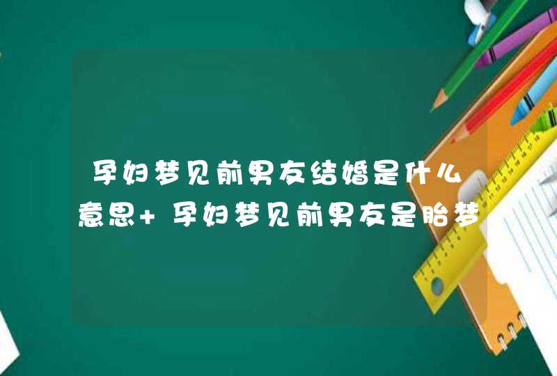 孕妇梦见前男友结婚是什么意思 孕妇梦见前男友是胎梦,第1张