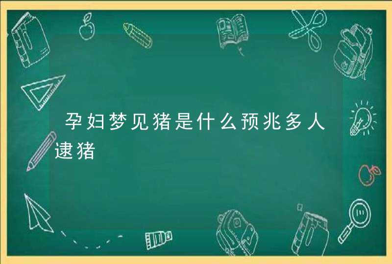 孕妇梦见猪是什么预兆多人逮猪,第1张