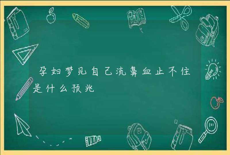 孕妇梦见自己流鼻血止不住是什么预兆,第1张