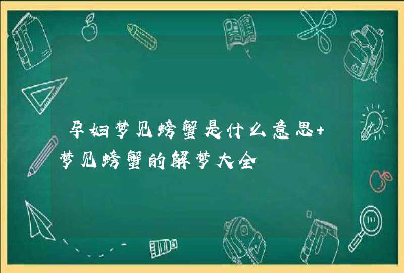 孕妇梦见螃蟹是什么意思 梦见螃蟹的解梦大全,第1张