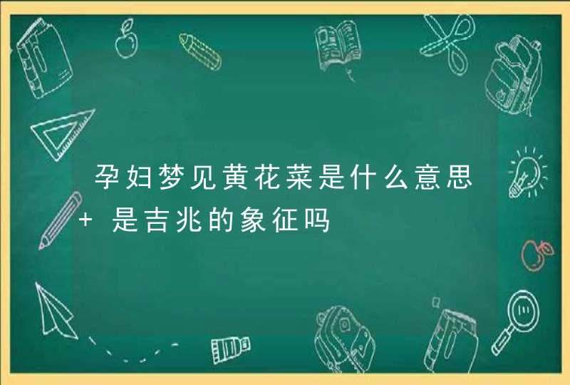 孕妇梦见黄花菜是什么意思 是吉兆的象征吗,第1张